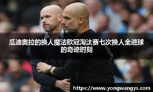 瓜迪奥拉的换人魔法欧冠淘汰赛七次换人全进球的奇迹时刻