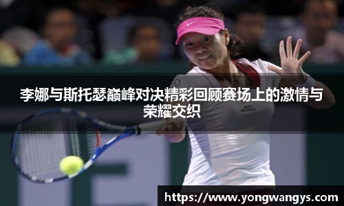 李娜与斯托瑟巅峰对决精彩回顾赛场上的激情与荣耀交织