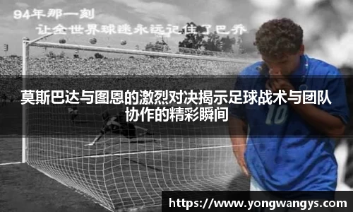莫斯巴达与图恩的激烈对决揭示足球战术与团队协作的精彩瞬间