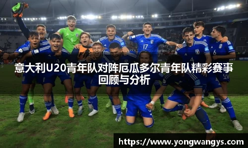 意大利U20青年队对阵厄瓜多尔青年队精彩赛事回顾与分析