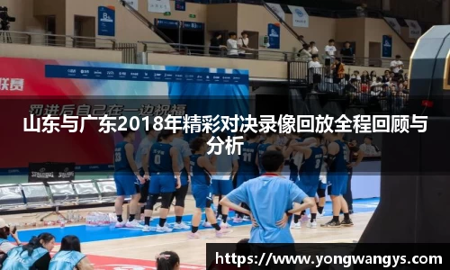 山东与广东2018年精彩对决录像回放全程回顾与分析