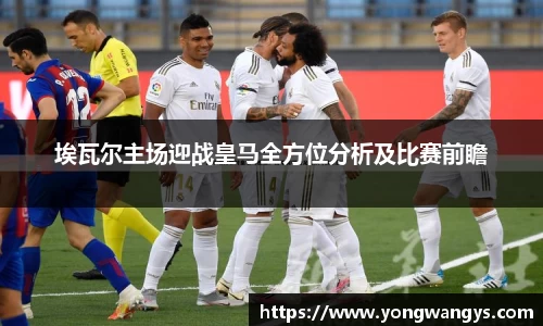 埃瓦尔主场迎战皇马全方位分析及比赛前瞻