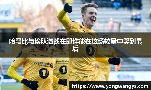 哈马比与埃队激战在即谁能在这场较量中笑到最后