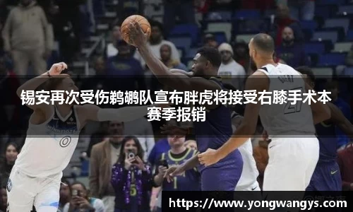 锡安再次受伤鹈鹕队宣布胖虎将接受右膝手术本赛季报销